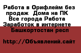 Работа в Орифлейм без продаж. Дома на ПК - Все города Работа » Заработок в интернете   . Башкортостан респ.